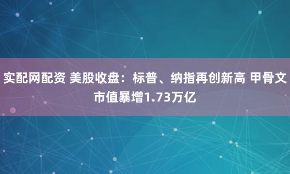 实配网配资 美股收盘：标普、纳指再创新高 甲骨文市值暴增1.73万亿