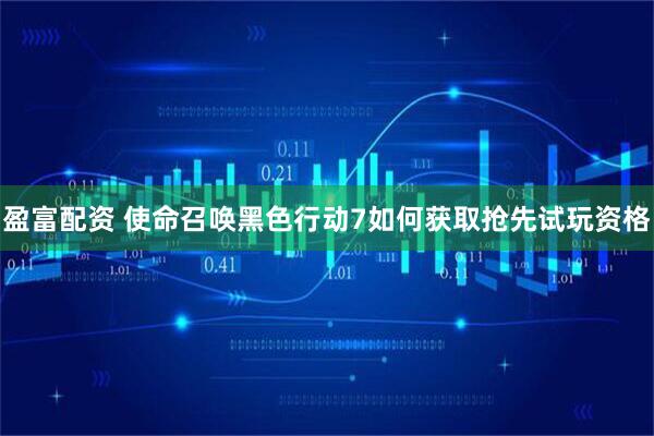 盈富配资 使命召唤黑色行动7如何获取抢先试玩资格