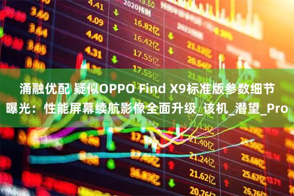 涌融优配 疑似OPPO Find X9标准版参数细节曝光：性能屏幕续航影像全面升级_该机_潜望_Pro